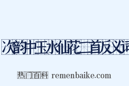 次韵中玉水仙花二首反义词是什么意思的图片